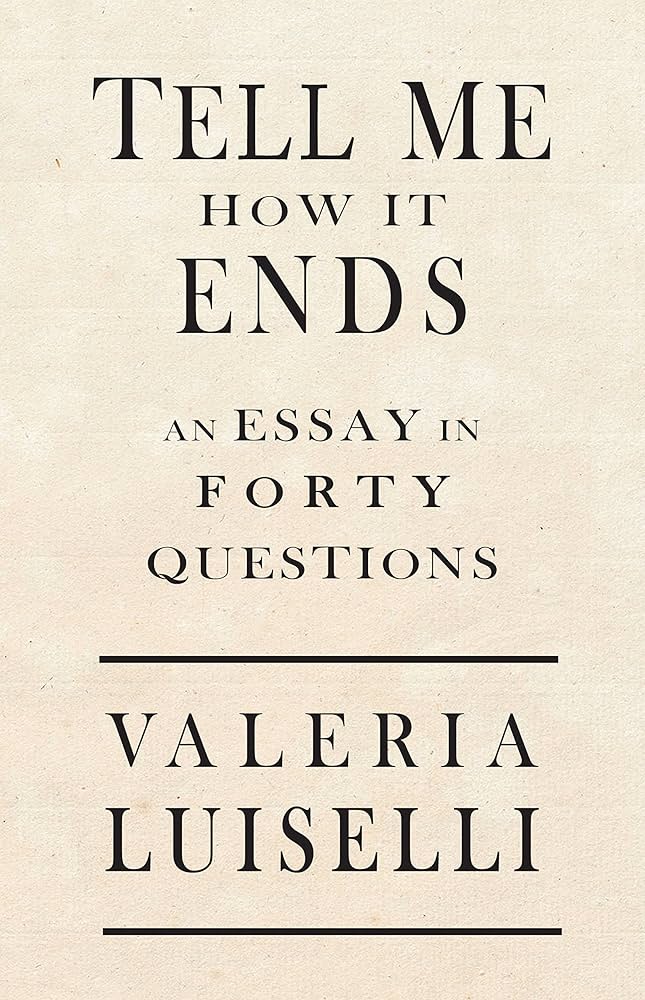 Book cover for "Tell Me How It Ends: An Essay in Forty Questions" by Valeria Luiselli.